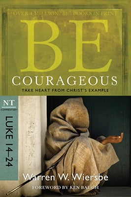 Be Courageous: Take Heart from Christ's Example, NT Commentary: Luke 14-24 by Wiersbe, Warren W.