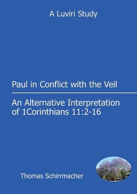 Paul in Conflict with the Veil: An Alternative Interpretation of 1 Corinthians 11:2-16 by Schirrmacher, Paul