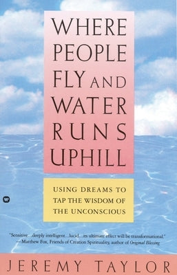 Where People Fly and Water Runs Uphill: Using Dreams to Tap the Wisdom of the Unconscious by Taylor, Jeremy