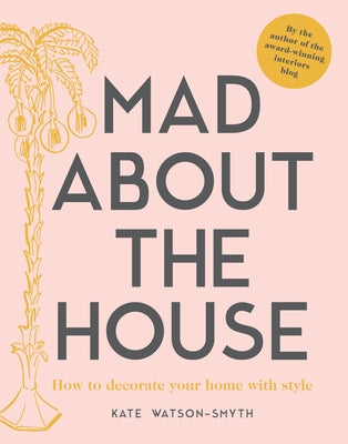 Mad about the House: How to Decorate Your Home with Style by Watson-Smyth, Kate