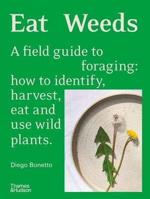 Eat Weeds: A Field Guide to Foraging: How to Identify, Harvest, Eat and Use Wild Plants by Bonetto, Diego
