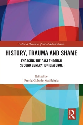History, Trauma and Shame: Engaging the Past Through Second Generation Dialogue by Gobodo-Madikizela, Pumla