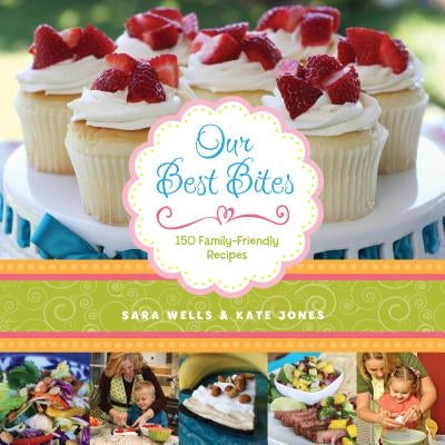 Our Best Bites: 150 Family-Friendly Recipes by Wells, Sara