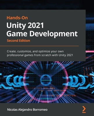 Hands-On Unity 2021 Game Development - Second Edition: Create, customize, and optimize your own professional games from scratch with Unity 2021 by Borromeo, Nicolas Alejandro