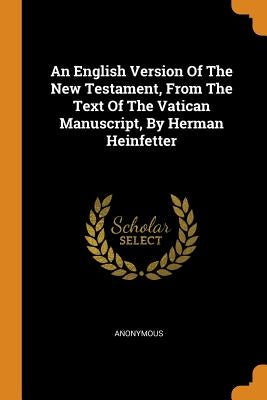 An English Version of the New Testament, from the Text of the Vatican Manuscript, by Herman Heinfetter by Anonymous