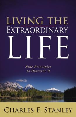 Living the Extraordinary Life: Nine Principles to Discover It by Stanley, Charles F.