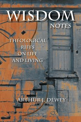 Wisdom Notes: Theological Riffs on Life and Living by Dewey, Arthur J.