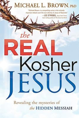 The Real Kosher Jesus: Revealing the Mysteries of the Hidden Messiah by Brown, Michael L.