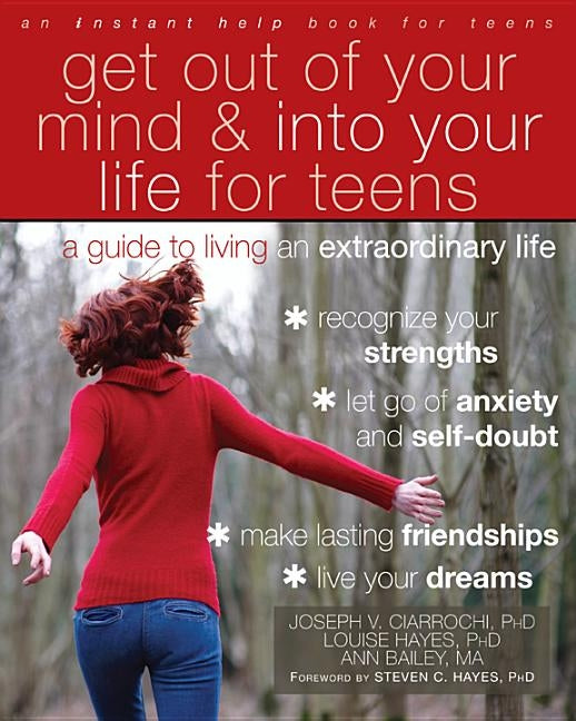 Get Out of Your Mind and Into Your Life for Teens: A Guide to Living an Extraordinary Life by Ciarrochi, Joseph V.
