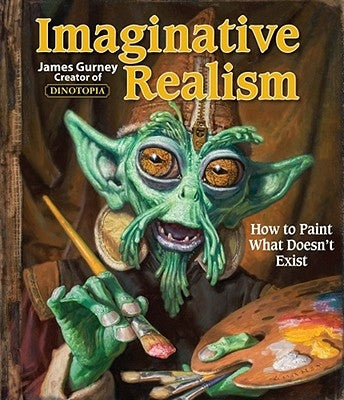 Imaginative Realism: How to Paint What Doesn't Exist Volume 1 by Gurney, James
