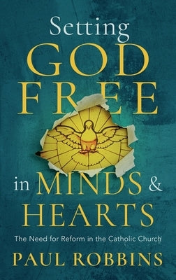 Setting God Free in Catholic Hearts and Minds: The Need for Reform by Robbins, Paul