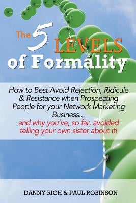 The 5 Levels of Formality: How to Best Avoid Rejection, Ridicule & Resistance when Prospecting People for your Network Marketing Business...and w by Robinson, Paul