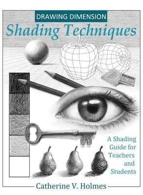 Drawing Dimension - Shading Techniques: A Shading Guide for Teachers and Students by Holmes, Catherine V.