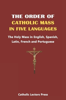 The Order of Catholic Mass in Five Languages: The Holy Mass in English, Spanish, Latin, French and Portuguese by Press, Catholic Lectors