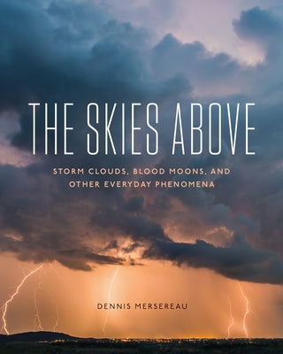 The Skies Above: Storm Clouds, Blood Moons, and Other Everyday Phenomena by Mersereau, Dennis