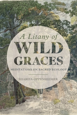 A Litany of Wild Graces: Meditations on Sacred Ecology by Oppenheimer, Sharifa