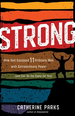 Strong: How God Equipped 11 Ordinary Men with Extraordinary Power (and Can Do the Same for You) by Parks, Catherine