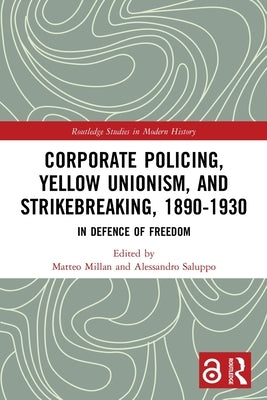 Corporate Policing, Yellow Unionism, and Strikebreaking, 1890-1930: In Defence of Freedom by Millan, Matteo