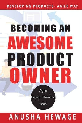 Becoming an Awesome Product Owner: Developing Products in the Agile Way by Hewage, Anusha