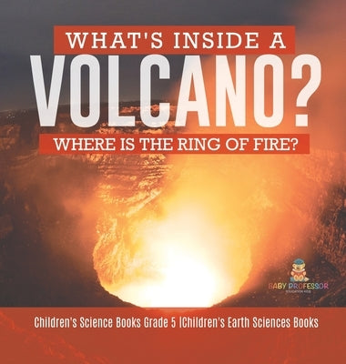 What's Inside a Volcano? Where Is the Ring of Fire? Children's Science Books Grade 5 Children's Earth Sciences Books by Baby Professor