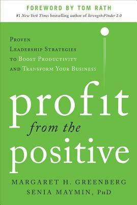 Profit from the Positive: Proven Leadership Strategies to Boost Productivity and Transform Your Business, with a Foreword by Tom Rath by Greenberg, Margaret