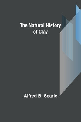 The Natural History of Clay by B. Searle, Alfred