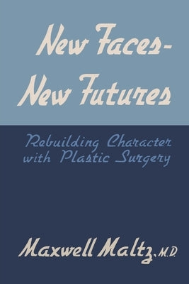 New Faces, New Futures: Rebuilding Character with Plastic Surgery by Maltz, Maxwell