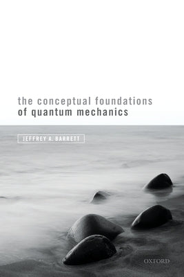 The Conceptual Foundations of Quantum Mechanics by Barrett, Jeffrey A.