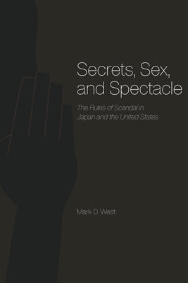 Secrets, Sex, and Spectacle: The Rules of Scandal in Japan and the United States by West, Mark D.