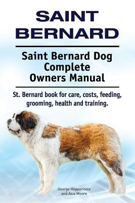 Saint Bernard. Saint Bernard Dog Complete Owners Manual. St. Bernard book for care, costs, feeding, grooming, health and training. by Moore, Asia