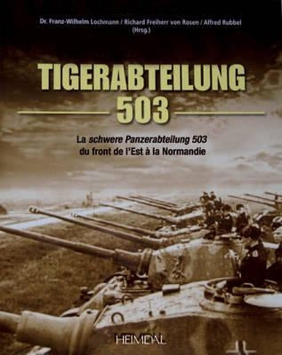 Tiger-Abteilung 503: La Schwere Panzerabteilung 503 Du Front de l'Est À La Normandie by Freiherr Von Rosen, Richard