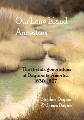 Our Long Island Ancestors: The First Six Generations of Daytons in America 1639-1807 by Dayton, Stephen