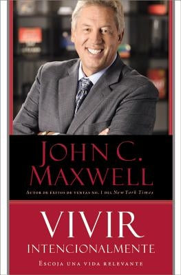 Vivir Intencionalmente: Escoja Una Vida Relevante by Maxwell, John C.