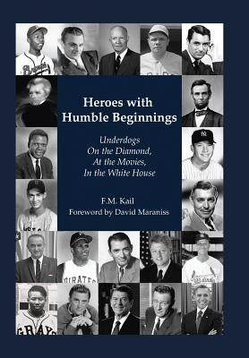 Heroes with Humble Beginnings: Underdogs on the Diamond, at the Movies, in the White House by Kail, F. M.