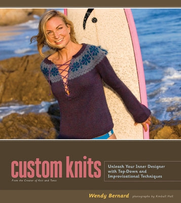 Custom Knits: Unleash Your Inner Designer with Top-Down and Improvisational Techniques by Bernard, Wendy