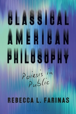 Classical American Philosophy: Poiesis in Public by Farinas, Rebecca L.