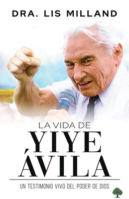 La Vida de Yiye Ávila: Un Testimonio Vivo del Poder de Dios by Milland, Lis