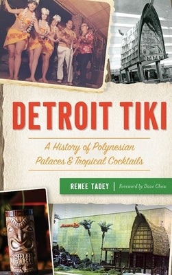 Detroit Tiki: A History of Polynesian Palaces & Tropical Cocktails by Tadey, Renee