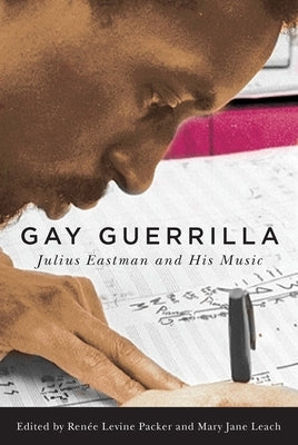 Gay Guerrilla: Julius Eastman and His Music by Levine-Packer, Renee