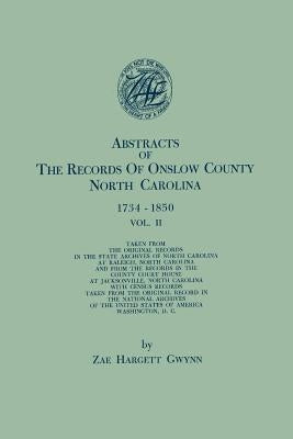 Abstracts of the Records of Onslow County, North Carolina, 1734-1850. in Two Volumes. Volume II by Gwynn, Zae Hargett