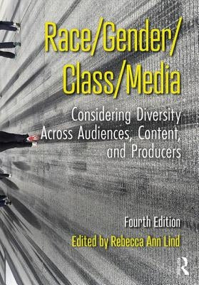 Race/Gender/Class/Media: Considering Diversity Across Audiences, Content, and Producers by Lind, Rebecca Ann