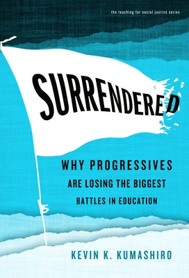 Surrendered: Why Progressives Are Losing the Biggest Battles in Education by Kumashiro, Kevin K.