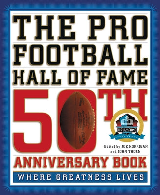 The Pro Football Hall of Fame 50th Anniversary Book: Where Greatness Lives by Thorn, John