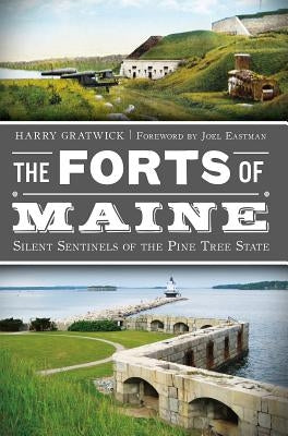 The Forts of Maine: Silent Sentinels of the Pine Tree State by Gratwick, Harry