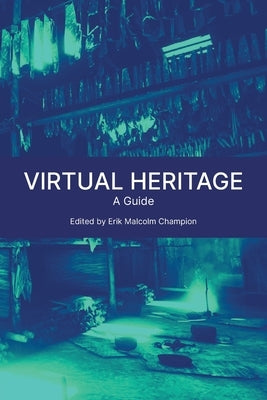 Virtual Heritage: A Guide by Champion, Erik Malcolm