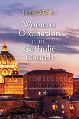 Women's Ordination in the Catholic Church by O'Brien, John