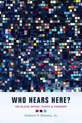 Who Hears Here?: On Black Music, Pasts and Present Volume 1 by Ramsey, Guthrie P.