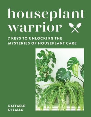 Houseplant Warrior: 7 Keys to Unlocking the Mysteries of Houseplant Care by Di Lallo, Raffaele