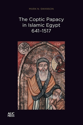 Coptic Papacy in Islamic Egypt, 641-1517: The Popes of Egypt, Volume 2 by Swanson, Mark N.