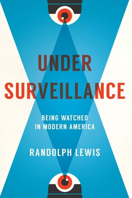 Under Surveillance: Being Watched in Modern America by Lewis, Randolph